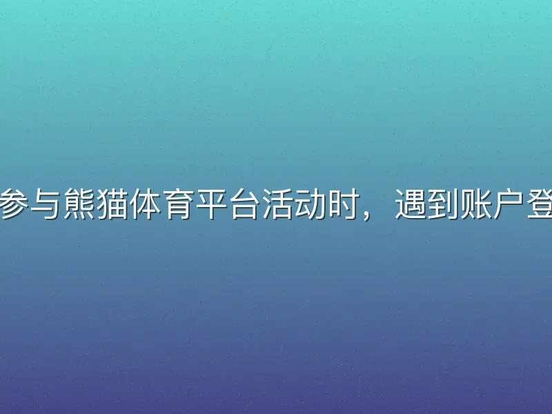 在参与熊猫体育平台活动时，遇到账户登录